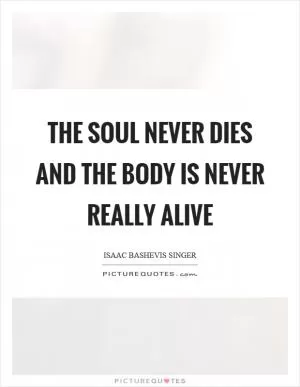 The soul never dies and the body is never really alive Picture Quote #1