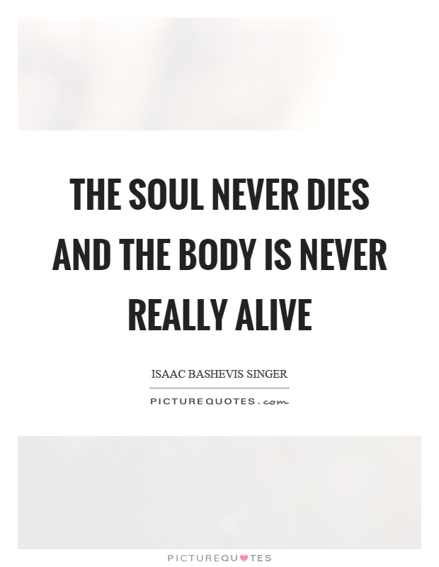 The soul never dies and the body is never really alive Picture Quote #1