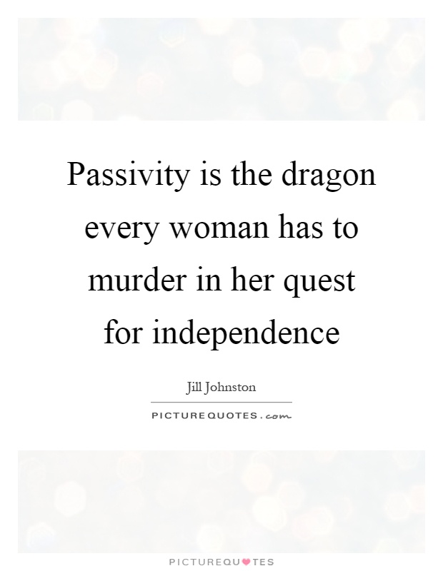 Passivity is the dragon every woman has to murder in her quest for independence Picture Quote #1