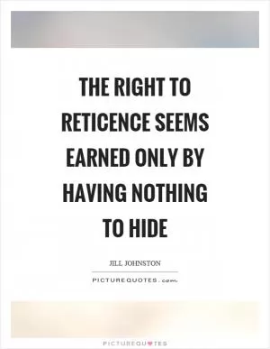 The right to reticence seems earned only by having nothing to hide Picture Quote #1