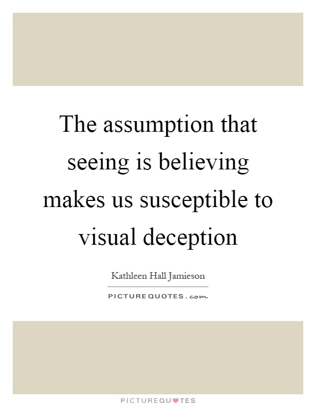 The assumption that seeing is believing makes us susceptible to visual deception Picture Quote #1
