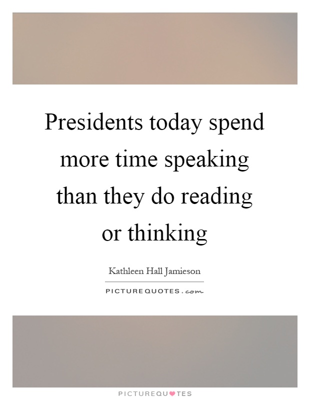 Presidents today spend more time speaking than they do reading or thinking Picture Quote #1