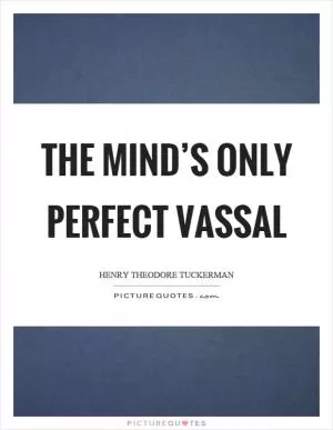 The mind’s only perfect vassal Picture Quote #1