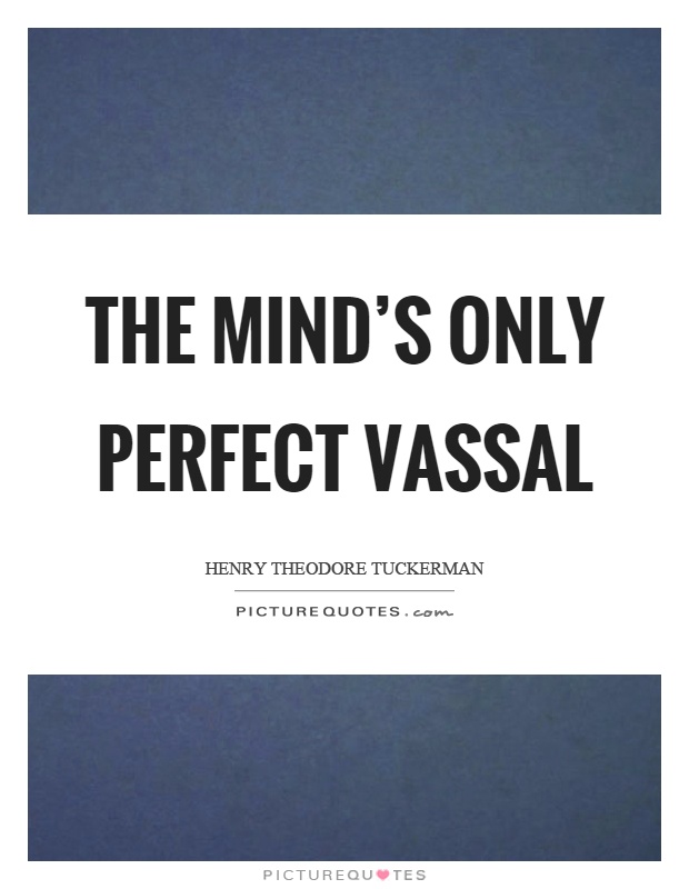 The mind's only perfect vassal Picture Quote #1