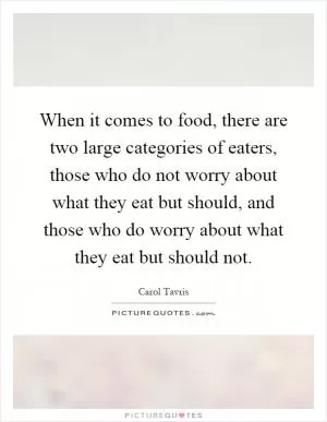 When it comes to food, there are two large categories of eaters, those who do not worry about what they eat but should, and those who do worry about what they eat but should not Picture Quote #1