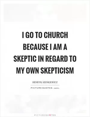 I go to church because I am a skeptic in regard to my own skepticism Picture Quote #1