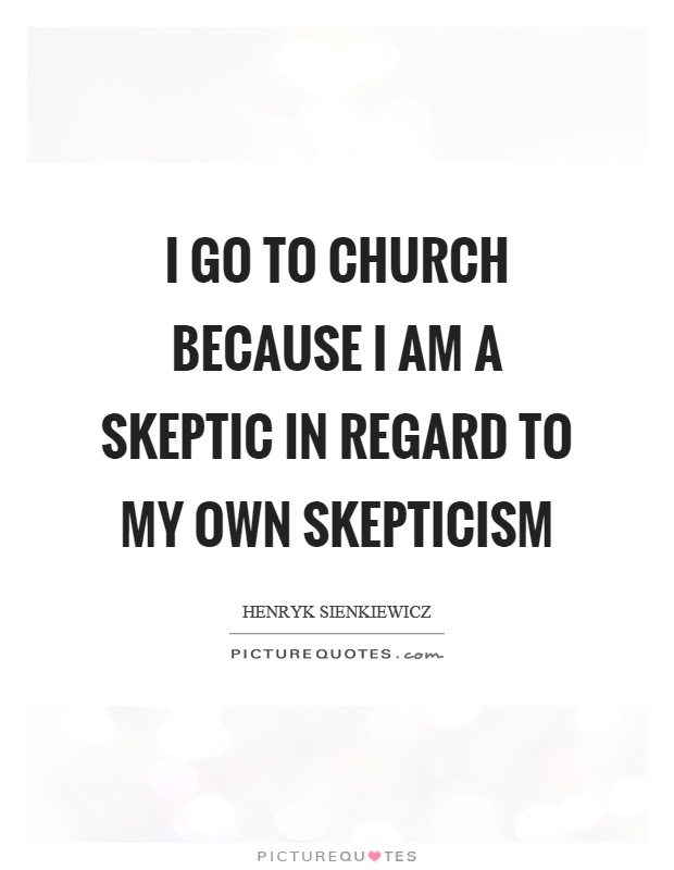 I go to church because I am a skeptic in regard to my own skepticism Picture Quote #1