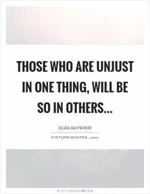 Those who are unjust in one Thing, will be so in others Picture Quote #1