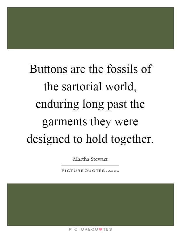 Buttons are the fossils of the sartorial world, enduring long past the garments they were designed to hold together Picture Quote #1