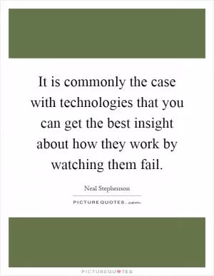 It is commonly the case with technologies that you can get the best insight about how they work by watching them fail Picture Quote #1
