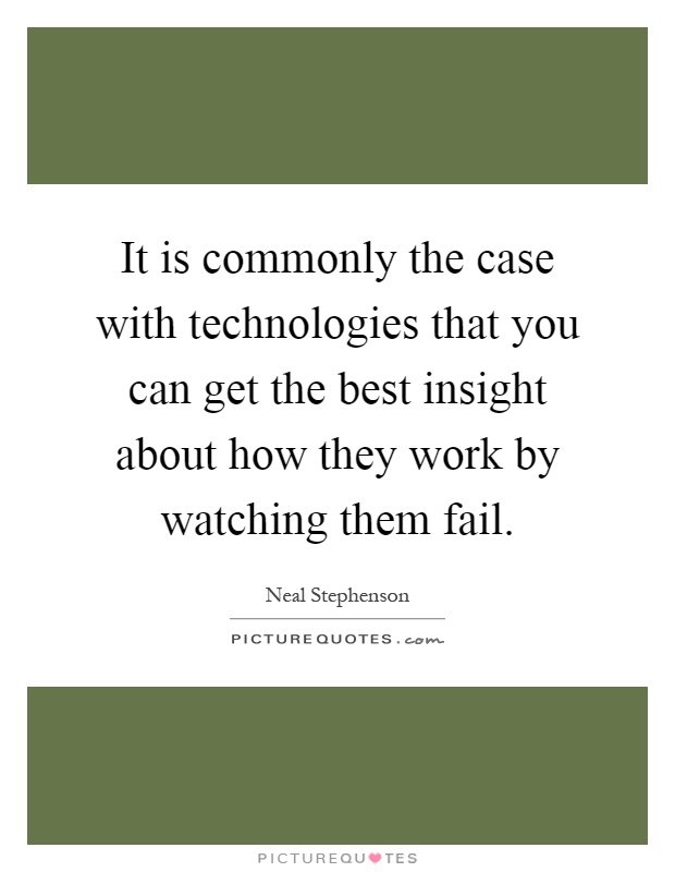 It is commonly the case with technologies that you can get the best insight about how they work by watching them fail Picture Quote #1
