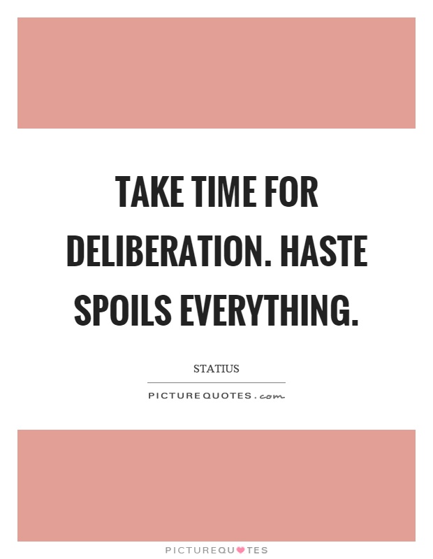 Take time for deliberation. Haste spoils everything Picture Quote #1