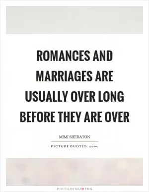 Romances and marriages are usually over long before they are over Picture Quote #1
