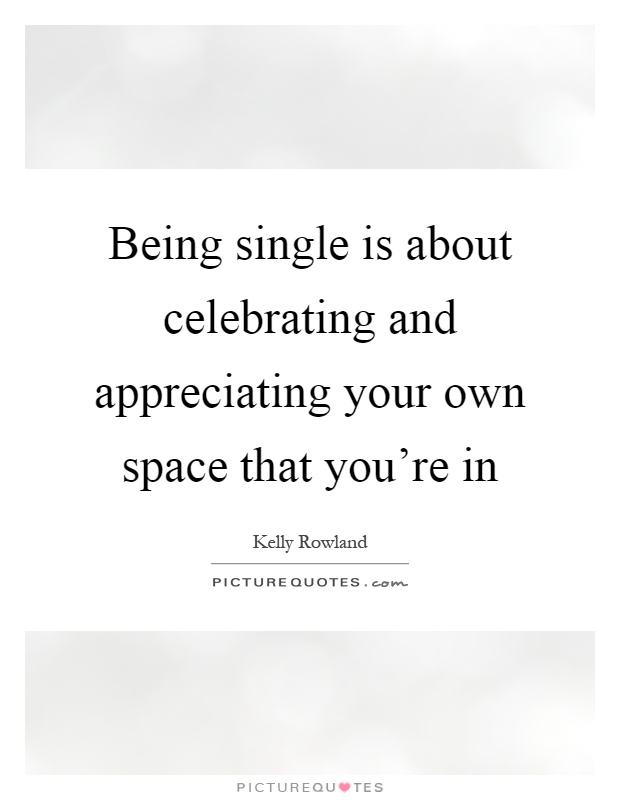 Being single is about celebrating and appreciating your own space that you're in Picture Quote #1