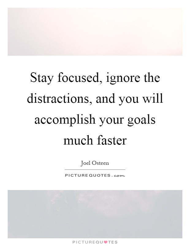 Stay focused, ignore the distractions, and you will accomplish your goals much faster Picture Quote #1