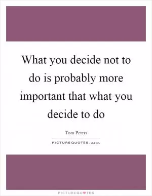 What you decide not to do is probably more important that what you decide to do Picture Quote #1
