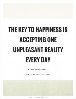 The key to happiness is accepting one unpleasant reality every day Picture Quote #1