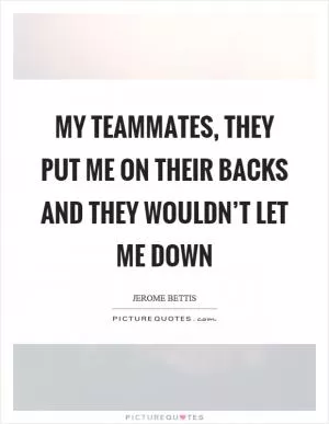 My teammates, they put me on their backs and they wouldn’t let me down Picture Quote #1