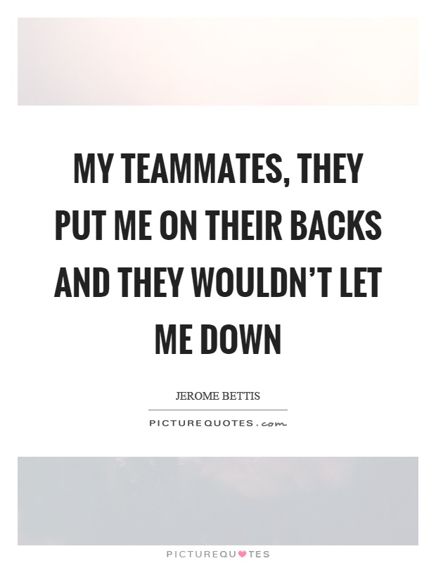 My teammates, they put me on their backs and they wouldn't let me down Picture Quote #1