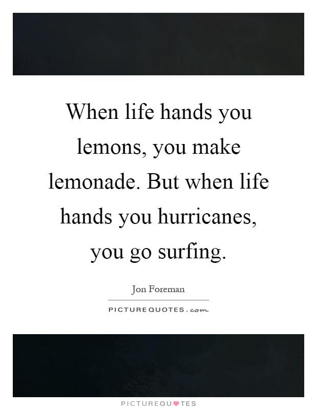 When life hands you lemons, you make lemonade. But when life hands you hurricanes, you go surfing Picture Quote #1
