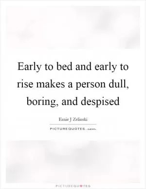 Early to bed and early to rise makes a person dull, boring, and despised Picture Quote #1