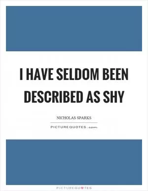 I have seldom been described as shy Picture Quote #1