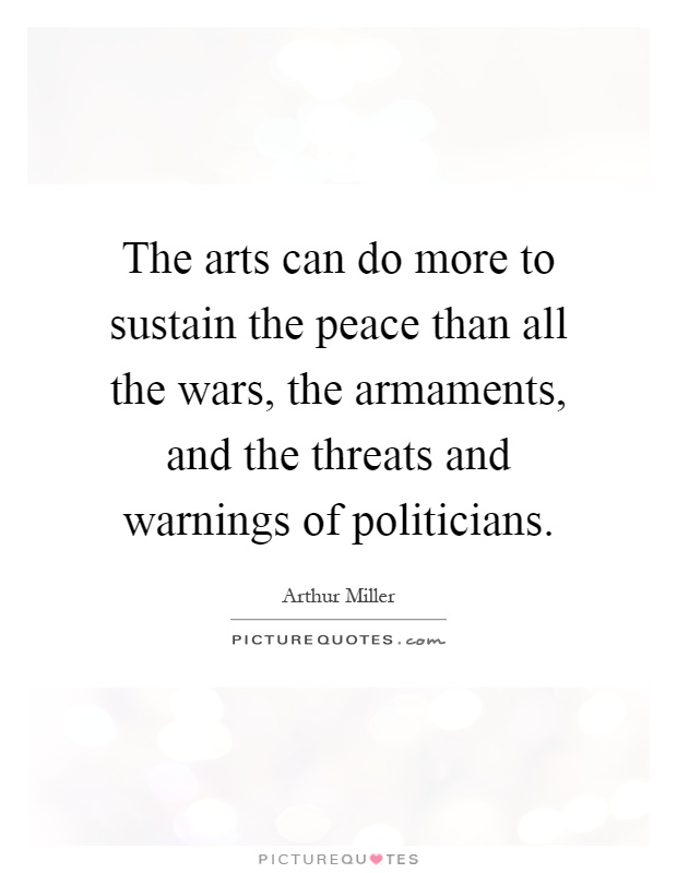 The arts can do more to sustain the peace than all the wars, the armaments, and the threats and warnings of politicians Picture Quote #1