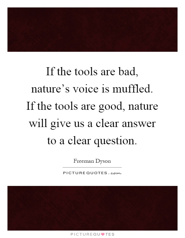 If the tools are bad, nature's voice is muffled. If the tools are good, nature will give us a clear answer to a clear question Picture Quote #1
