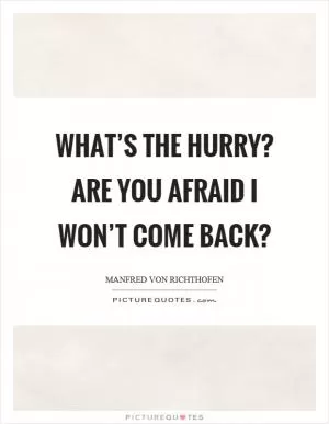 What’s the hurry? Are you afraid I won’t come back? Picture Quote #1