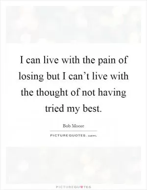 I can live with the pain of losing but I can’t live with the thought of not having tried my best Picture Quote #1