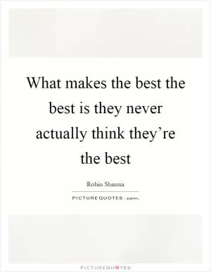 What makes the best the best is they never actually think they’re the best Picture Quote #1