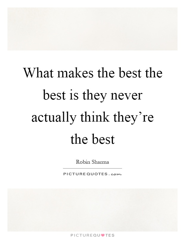 What makes the best the best is they never actually think they're the best Picture Quote #1