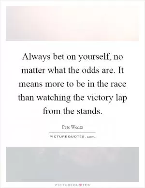 Always bet on yourself, no matter what the odds are. It means more to be in the race than watching the victory lap from the stands Picture Quote #1