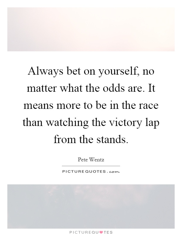 Always bet on yourself, no matter what the odds are. It means more to be in the race than watching the victory lap from the stands Picture Quote #1