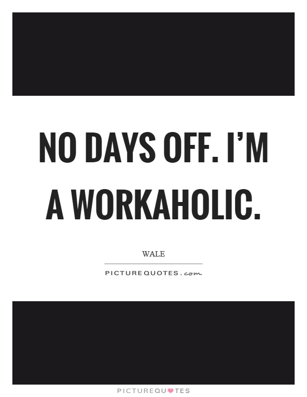 No days off. I'm a workaholic Picture Quote #1