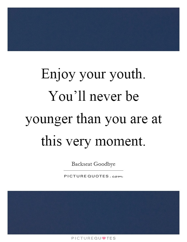 Enjoy your youth. You'll never be younger than you are at this very moment Picture Quote #1