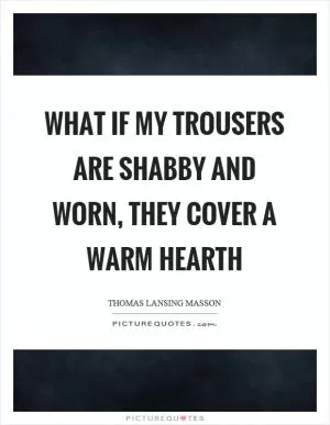 What if my trousers are shabby and worn, they cover a warm hearth Picture Quote #1