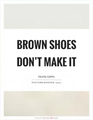 Brown shoes don’t make it Picture Quote #1