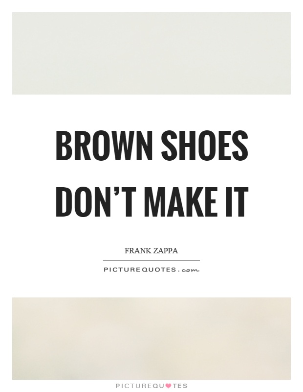 Brown shoes don't make it Picture Quote #1