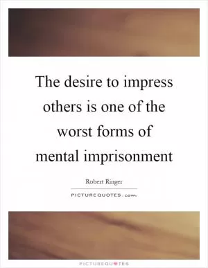 The desire to impress others is one of the worst forms of mental imprisonment Picture Quote #1