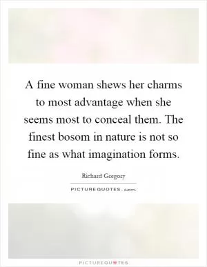 A fine woman shews her charms to most advantage when she seems most to conceal them. The finest bosom in nature is not so fine as what imagination forms Picture Quote #1