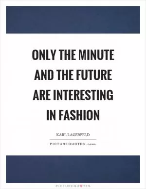 Only the minute and the future are interesting in fashion Picture Quote #1