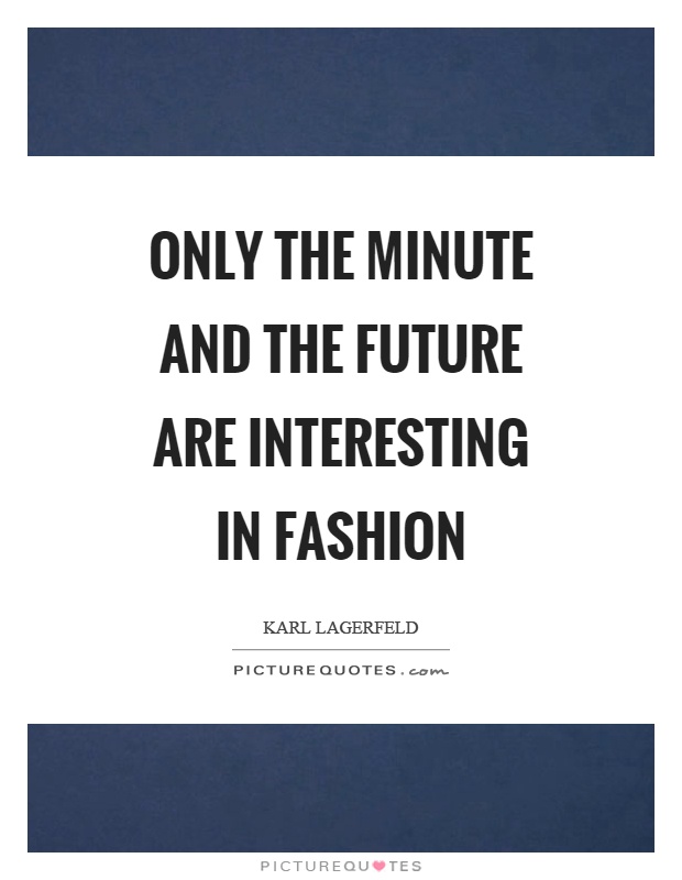 Only the minute and the future are interesting in fashion Picture Quote #1