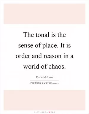 The tonal is the sense of place. It is order and reason in a world of chaos Picture Quote #1