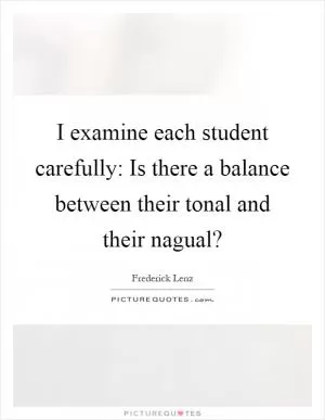 I examine each student carefully: Is there a balance between their tonal and their nagual? Picture Quote #1