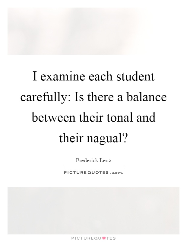 I examine each student carefully: Is there a balance between their tonal and their nagual? Picture Quote #1