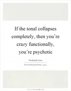 If the tonal collapses completely, then you’re crazy functionally, you’re psychotic Picture Quote #1