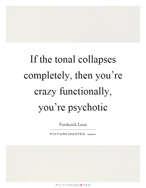 If the tonal collapses completely, then you're crazy functionally, you're psychotic Picture Quote #1