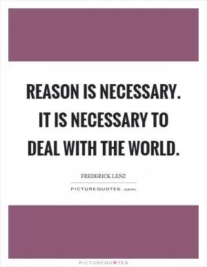 Reason is necessary. It is necessary to deal with the world Picture Quote #1