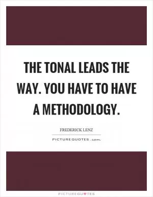 The tonal leads the way. You have to have a methodology Picture Quote #1
